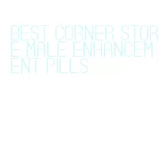 best corner store male enhancement pills