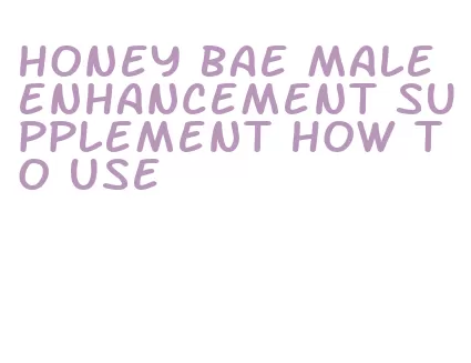 honey bae male enhancement supplement how to use