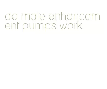 do male enhancement pumps work