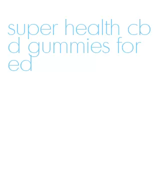 super health cbd gummies for ed