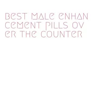 best male enhancement pills over the counter