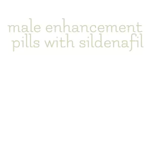 male enhancement pills with sildenafil