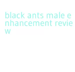 black ants male enhancement review