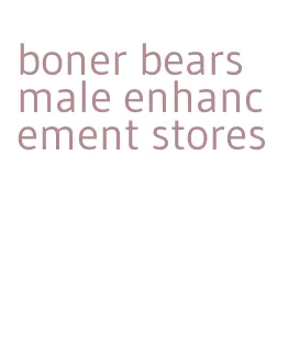 boner bears male enhancement stores