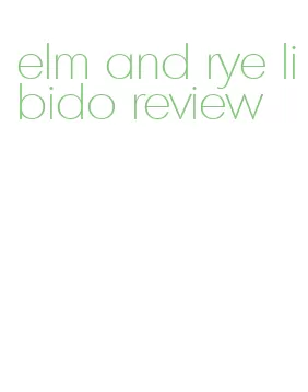 elm and rye libido review