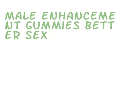 male enhancement gummies better sex