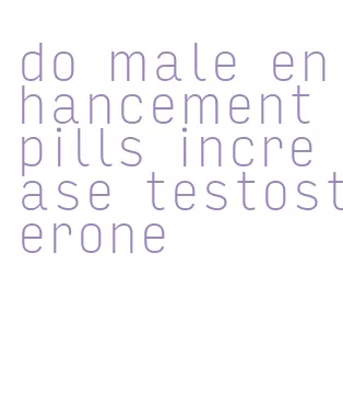 do male enhancement pills increase testosterone