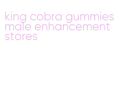 king cobra gummies male enhancement stores