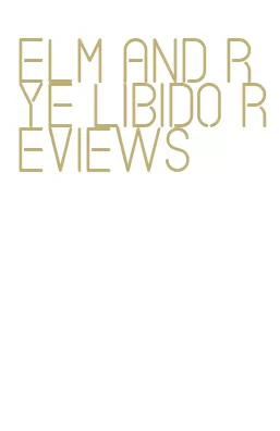 elm and rye libido reviews