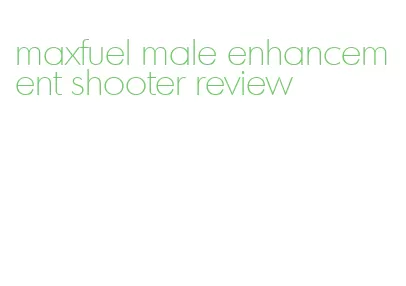 maxfuel male enhancement shooter review