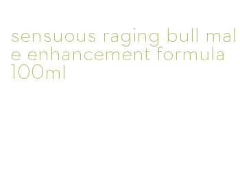 sensuous raging bull male enhancement formula 100ml