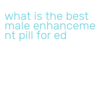 what is the best male enhancement pill for ed