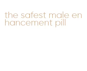 the safest male enhancement pill