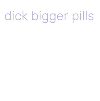 dick bigger pills