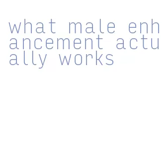 what male enhancement actually works