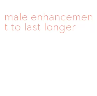 male enhancement to last longer