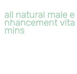 all natural male enhancement vitamins