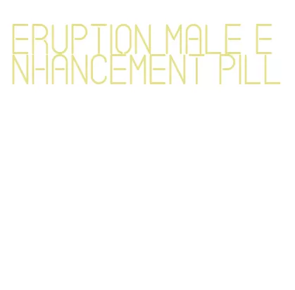 eruption male enhancement pill