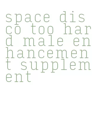 space disco too hard male enhancement supplement