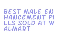 best male enhancement pills sold at walmart