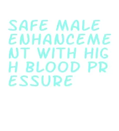 safe male enhancement with high blood pressure