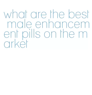 what are the best male enhancement pills on the market