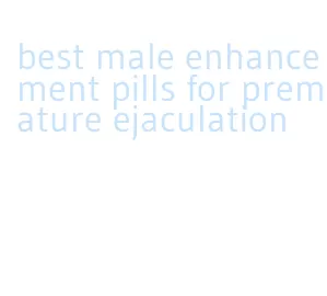 best male enhancement pills for premature ejaculation