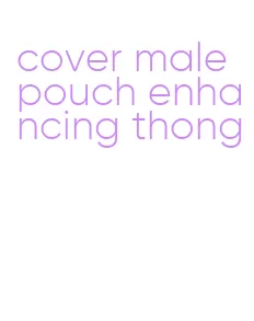 cover male pouch enhancing thong