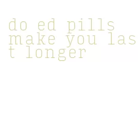 do ed pills make you last longer