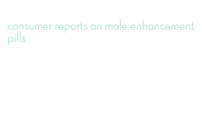 consumer reports on male enhancement pills