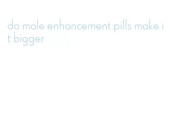 do male enhancement pills make it bigger