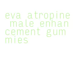 eva atropine male enhancement gummies