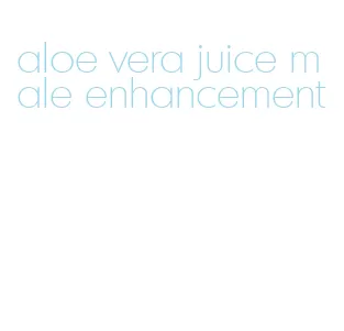 aloe vera juice male enhancement