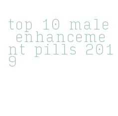 top 10 male enhancement pills 2019