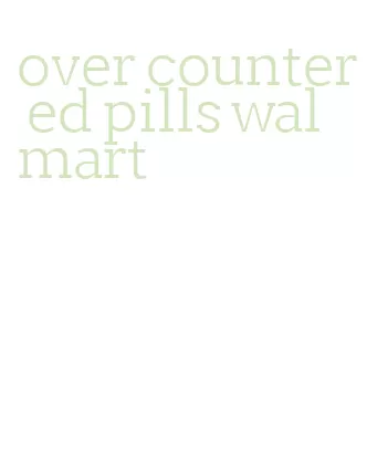 over counter ed pills walmart