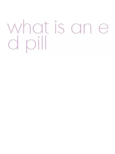 what is an ed pill