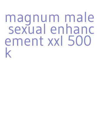 magnum male sexual enhancement xxl 500k