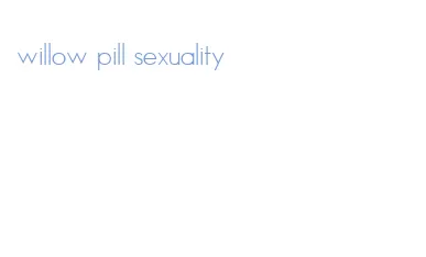 willow pill sexuality