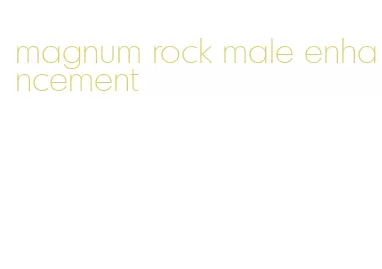 magnum rock male enhancement