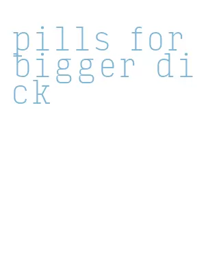 pills for bigger dick