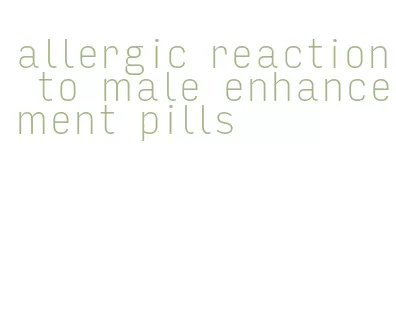 allergic reaction to male enhancement pills