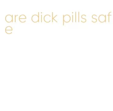 are dick pills safe