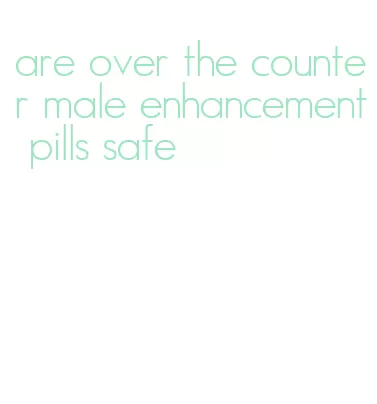 are over the counter male enhancement pills safe