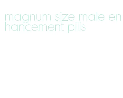 magnum size male enhancement pills