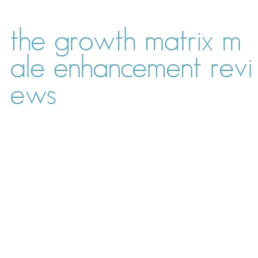 the growth matrix male enhancement reviews