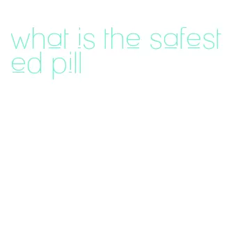 what is the safest ed pill