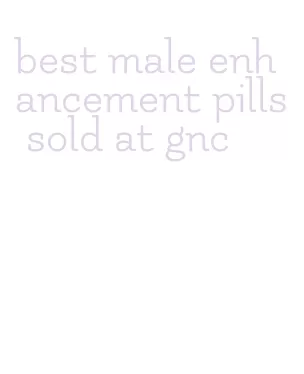 best male enhancement pills sold at gnc