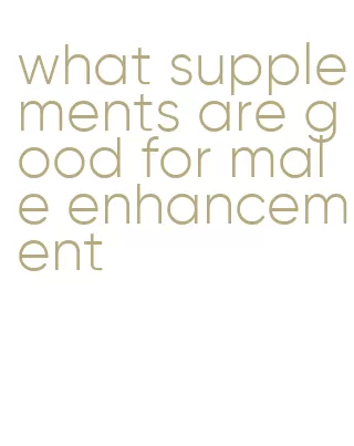 what supplements are good for male enhancement