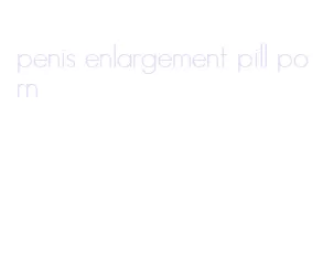 penis enlargement pill porn