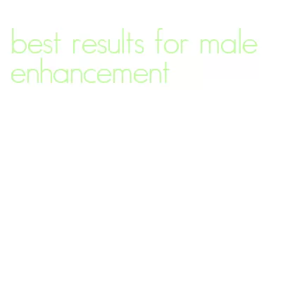 best results for male enhancement